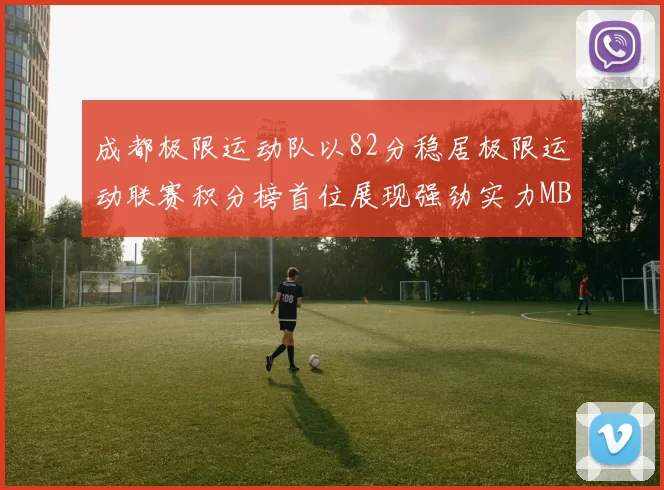 成都极限运动队以82分稳居极限运动联赛积分榜首位展现强劲实力MBA