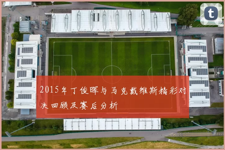 2015年丁俊晖与马克戴维斯精彩对决回顾及赛后分析