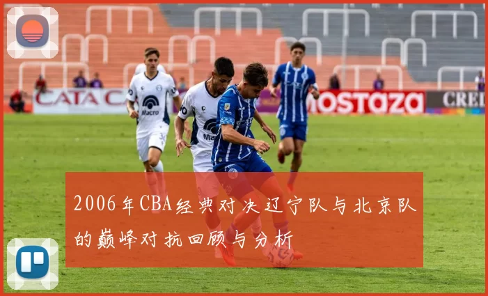 2006年CBA经典对决辽宁队与北京队的巅峰对抗回顾与分析