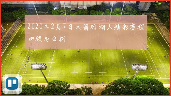 2020年2月7日火箭对湖人精彩赛程回顾与分析