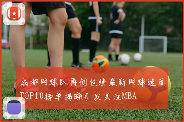 成都网球队再创佳绩最新网球速度TOP10榜单揭晓引发关注MBA