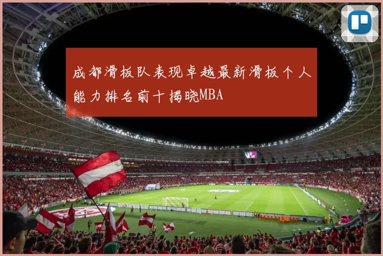成都滑板队表现卓越最新滑板个人能力排名前十揭晓MBA
