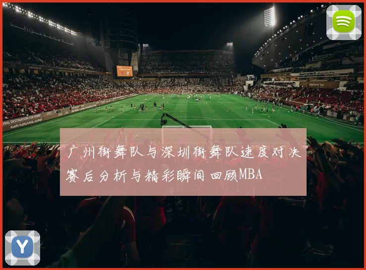 广州街舞队与深圳街舞队速度对决赛后分析与精彩瞬间回顾MBA