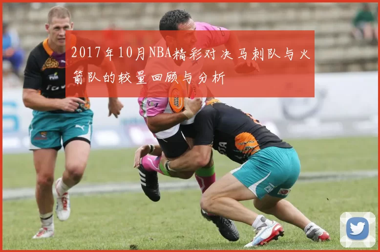 2017年10月NBA精彩对决马刺队与火箭队的较量回顾与分析