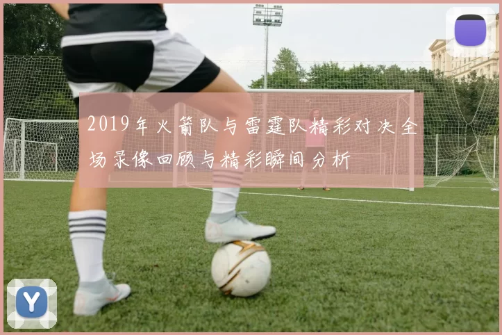 2019年火箭队与雷霆队精彩对决全场录像回顾与精彩瞬间分析