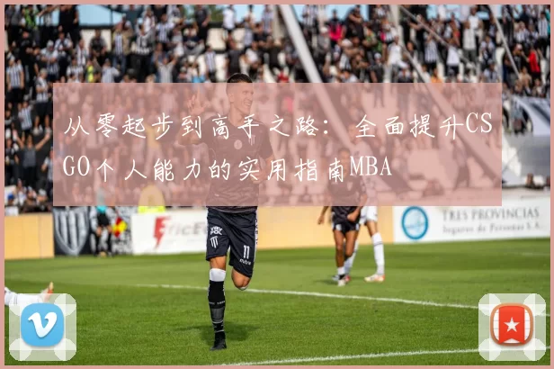 从零起步到高手之路：全面提升CSGO个人能力的实用指南MBA